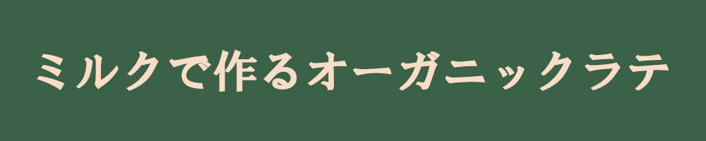 ミルクで作るオーガニックラテ